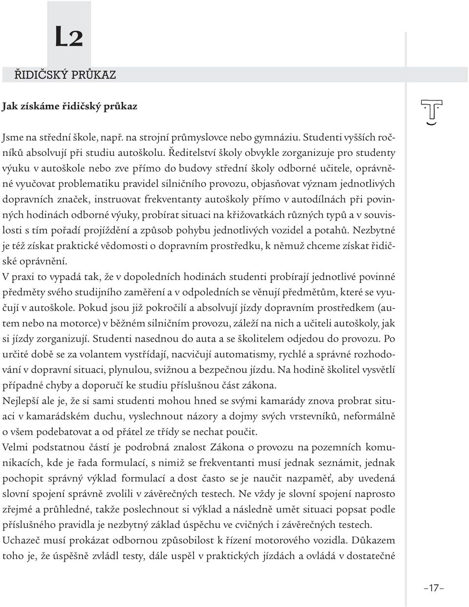 význam jednotlivých dopravních značek, instruovat frekventanty autoškoly přímo v autodílnách při povinných hodinách odborné výuky, probírat situaci na křižovatkách různých typů a v souvislosti s tím