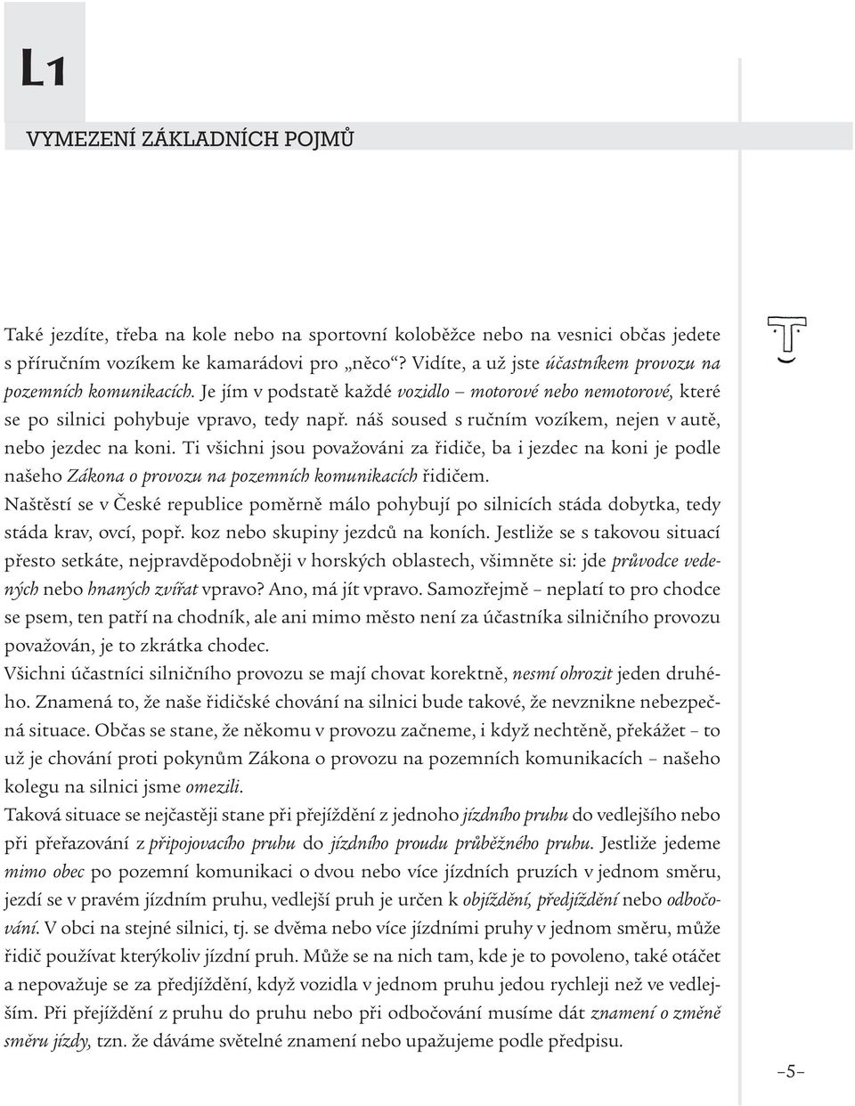 náš soused s ručním vozíkem, nejen v autě, nebo jezdec na koni. Ti všichni jsou považováni za řidiče, ba i jezdec na koni je podle našeho Zákona o provozu na pozemních komunikacích řidičem.