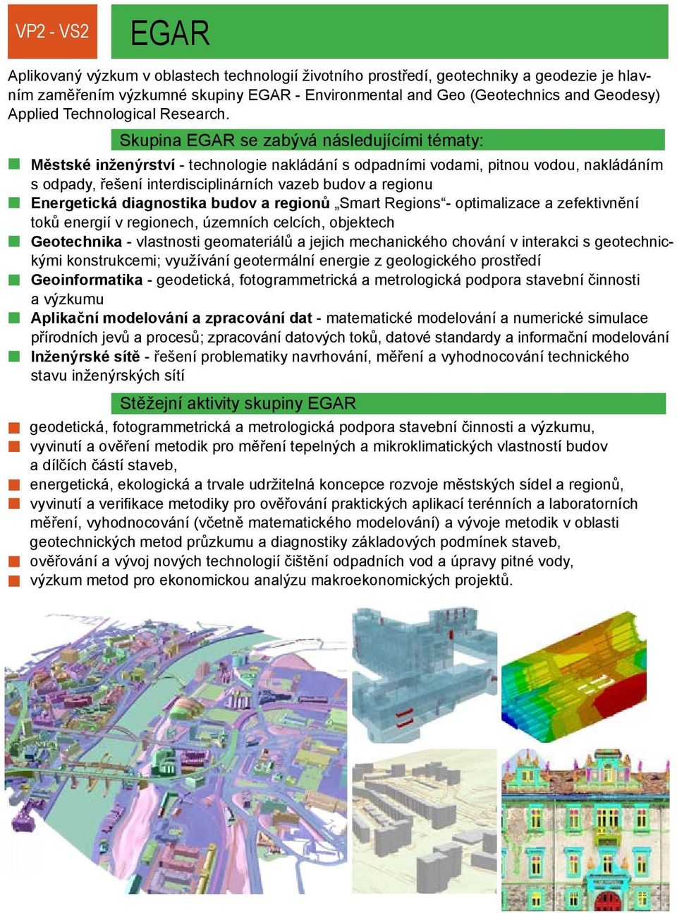 Skupina EGAR se zabývá následujícími tématy: Městské inženýrství - technologie nakládání s odpadními vodami, pitnou vodou, nakládáním s odpady, řešení interdisciplinárních vazeb budov a regionu