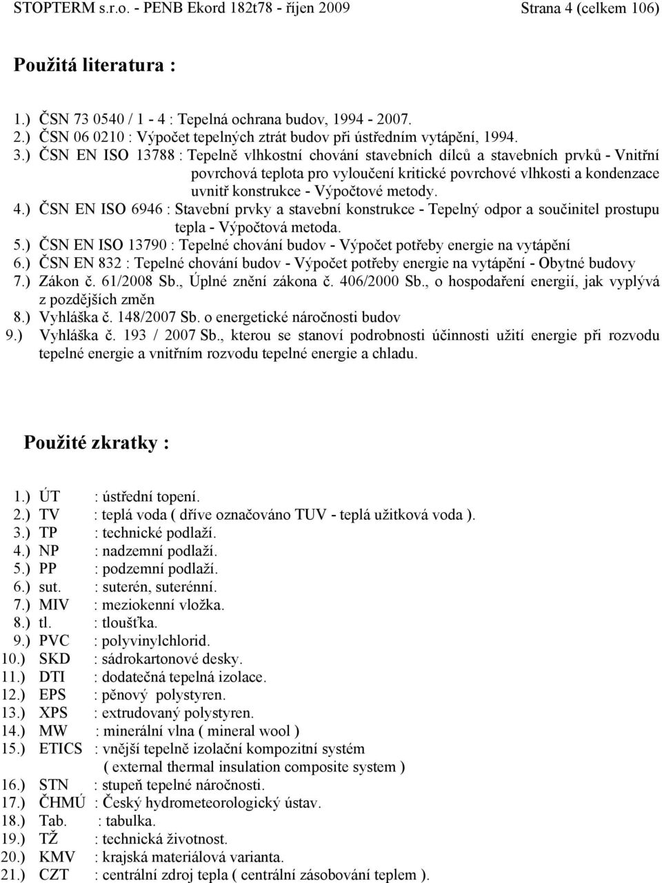 metody. 4.) ČSN EN ISO 6946 : Stavební prvky a stavební konstrukce - Tepelný odpor a součinitel prostupu tepla - Výpočtová metoda. 5.