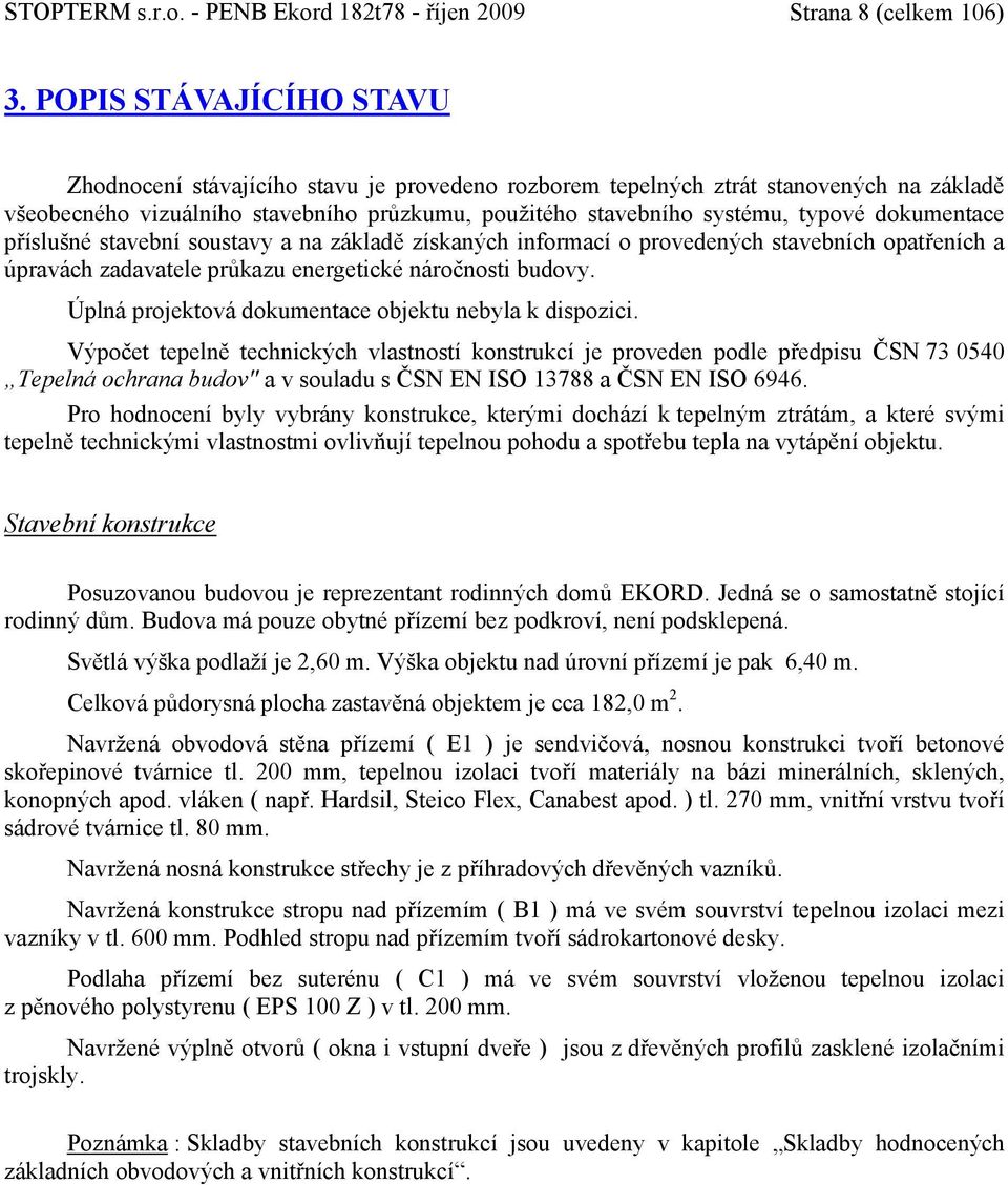 dokumentace příslušné stavební soustavy a na základě získaných informací o provedených stavebních opatřeních a úpravách zadavatele průkazu energetické náročnosti budovy.