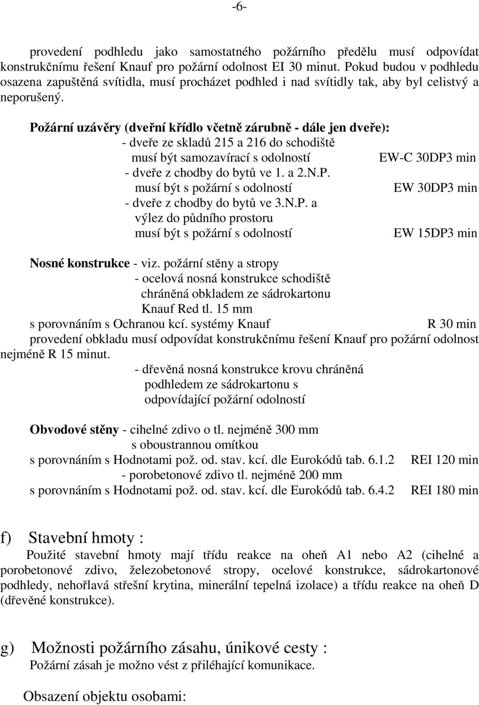 Požární uzávěry (dveřní křídlo včetně zárubně - dále jen dveře): - dveře ze skladů 215 a 216 do schodiště musí být samozavírací s odolností EW-C 30DP3 min - dveře z chodby do bytů ve 1. a 2.N.P. musí být s požární s odolností EW 30DP3 min - dveře z chodby do bytů ve 3.