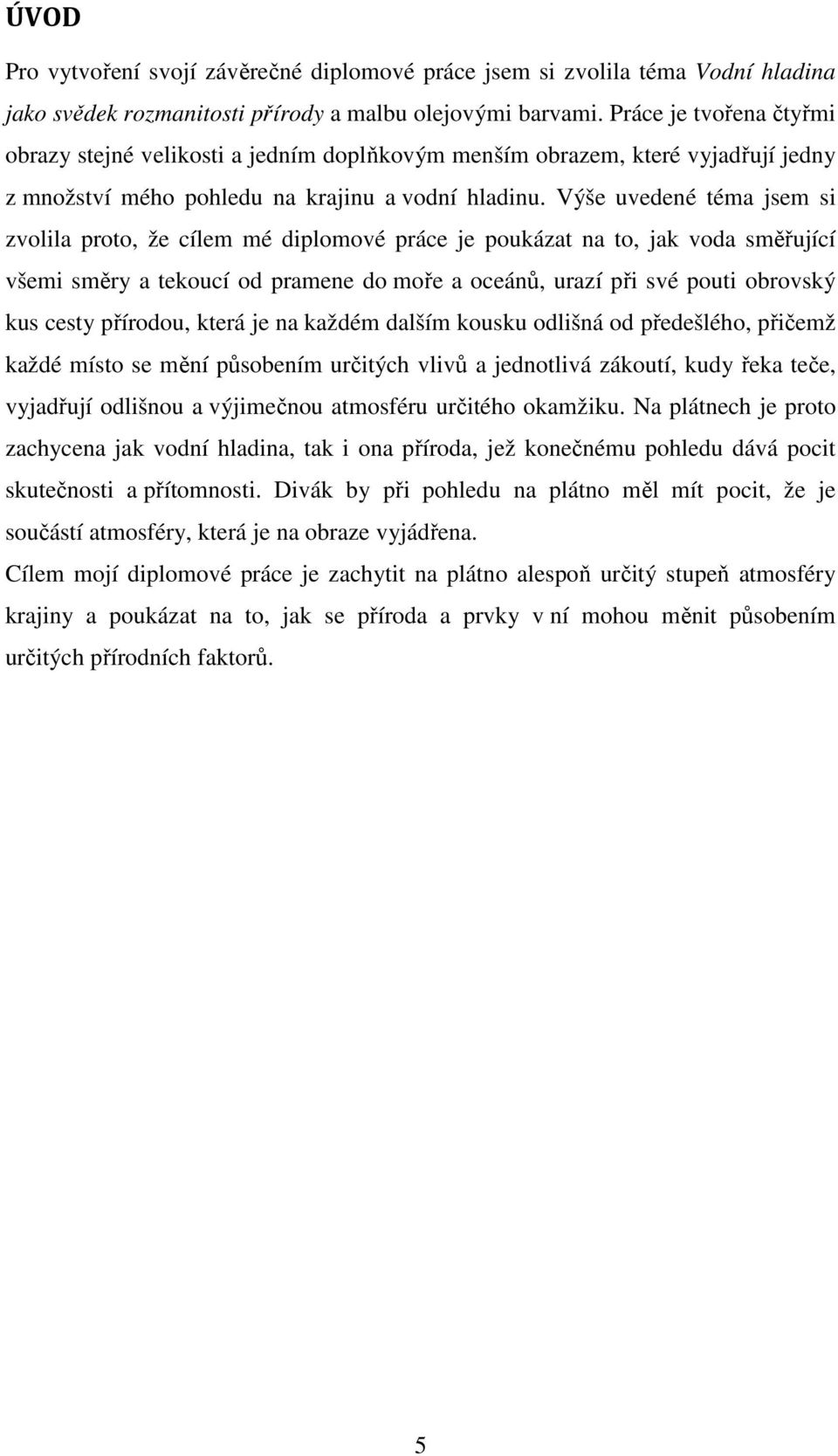 Výše uvedené téma jsem si zvolila proto, že cílem mé diplomové práce je poukázat na to, jak voda směřující všemi směry a tekoucí od pramene do moře a oceánů, urazí při své pouti obrovský kus cesty