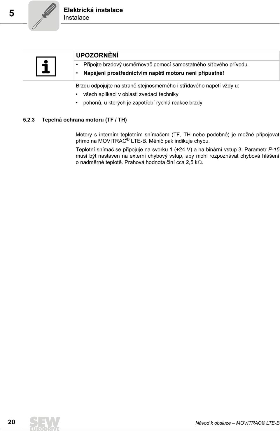 3 Tepelná ochrana motoru (TF / TH) Motory s interním teplotním snímačem (TF, TH nebo podobné) je možné připojovat přímo na MOVITRAC LTE-B. Měnič pak indikuje chybu.