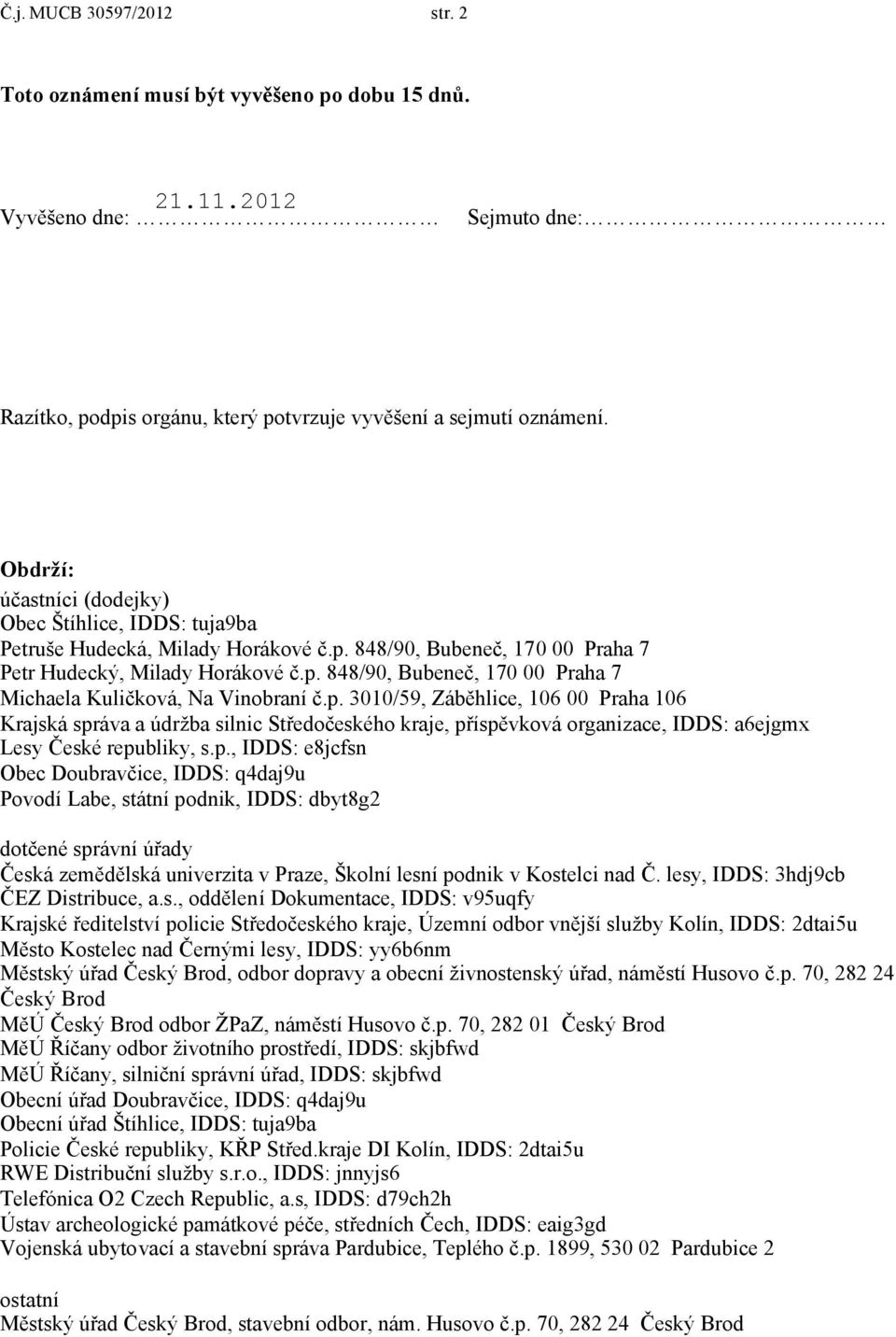 p. 3010/59, Záběhlice, 106 00 Praha 106 Krajská správa a údržba silnic Středočeského kraje, příspěvková organizace, IDDS: a6ejgmx Lesy České republiky, s.p., IDDS: e8jcfsn Obec Doubravčice, IDDS: q4daj9u Povodí Labe, státní podnik, IDDS: dbyt8g2 dotčené správní úřady Česká zemědělská univerzita v Praze, Školní lesní podnik v Kostelci nad Č.