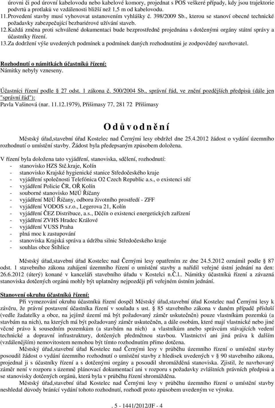 Každá změna proti schválené dokumentaci bude bezprostředně projednána s dotčenými orgány státní správy a účastníky řízení. 13.