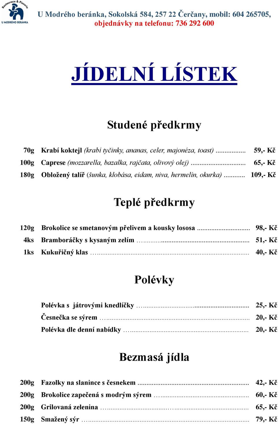 .. 98,- Kč 4ks Bramboráčky s kysaným zelím... 51,- Kč 1ks Kukuřičný klas... 40,- Kč Polévky Polévka s játrovými knedlíčky... Česnečka se sýrem.