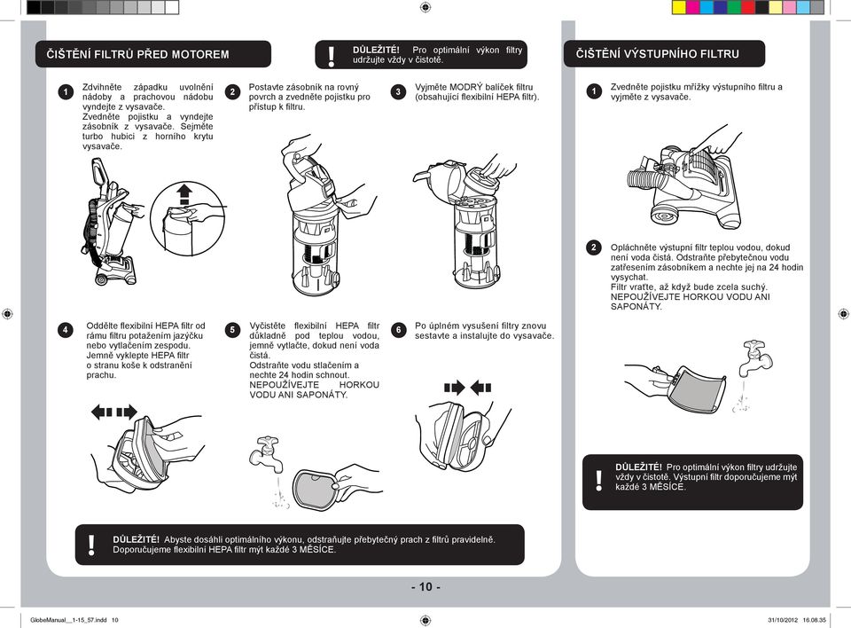 Vyjměte MODRÝ balíček filtru (obsahující flexibilní HEPA filtr). ČIŠTĚNÍ VÝSTUPNÍHO FILTRU 1 Zvedněte pojistku mřížky výstupního filtru a vyjměte z vysavače.