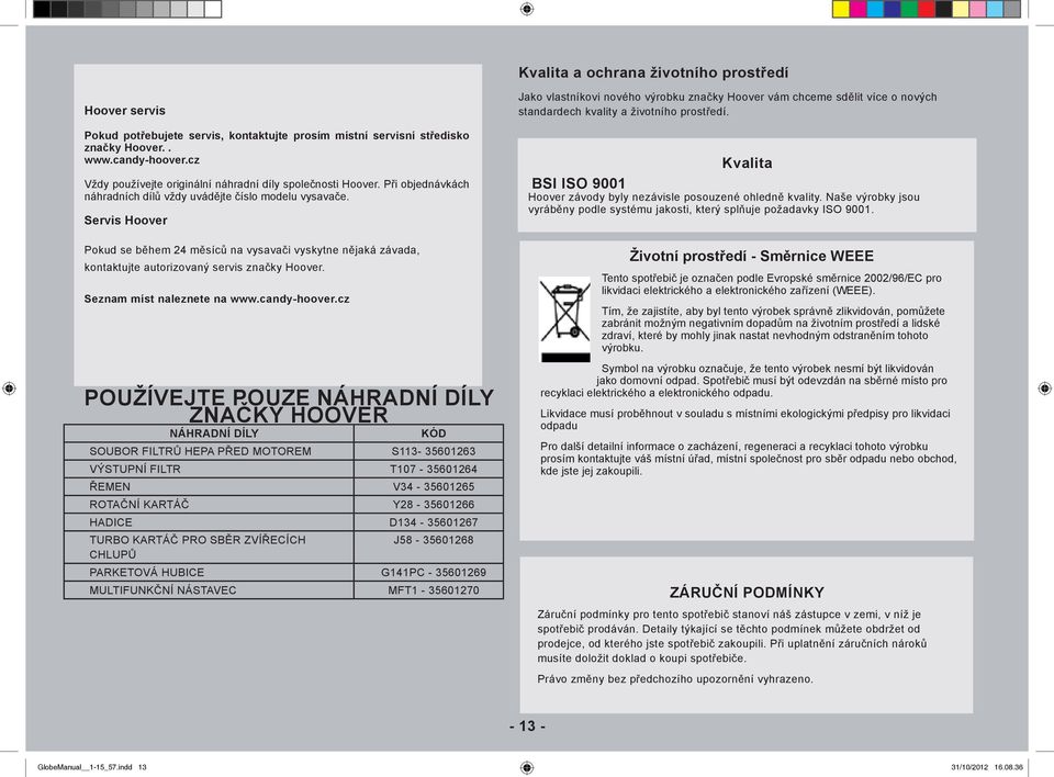 Servis Hoover Pokud se během 24 měsíců na vysavači vyskytne nějaká závada, kontaktujte autorizovaný servis značky Hoover. Seznam míst naleznete na www.candy-hoover.