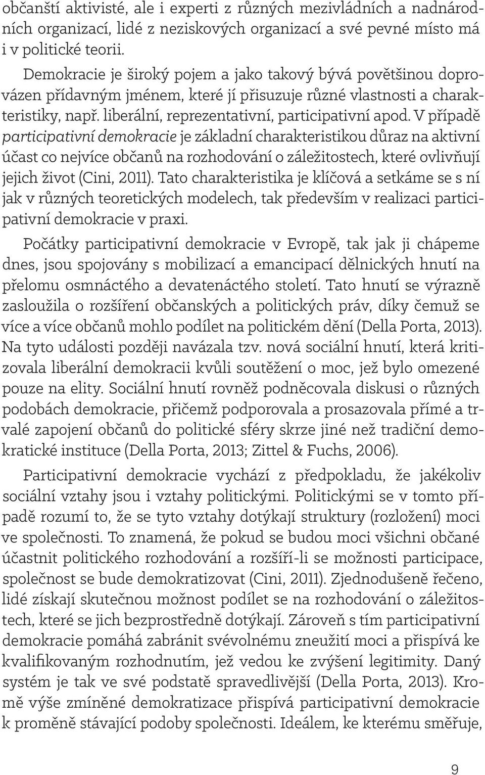 V případě participativní demokracie je základní charakteristikou důraz na aktivní účast co nejvíce občanů na rozhodování o záležitostech, které ovlivňují jejich život (Cini, 2011).