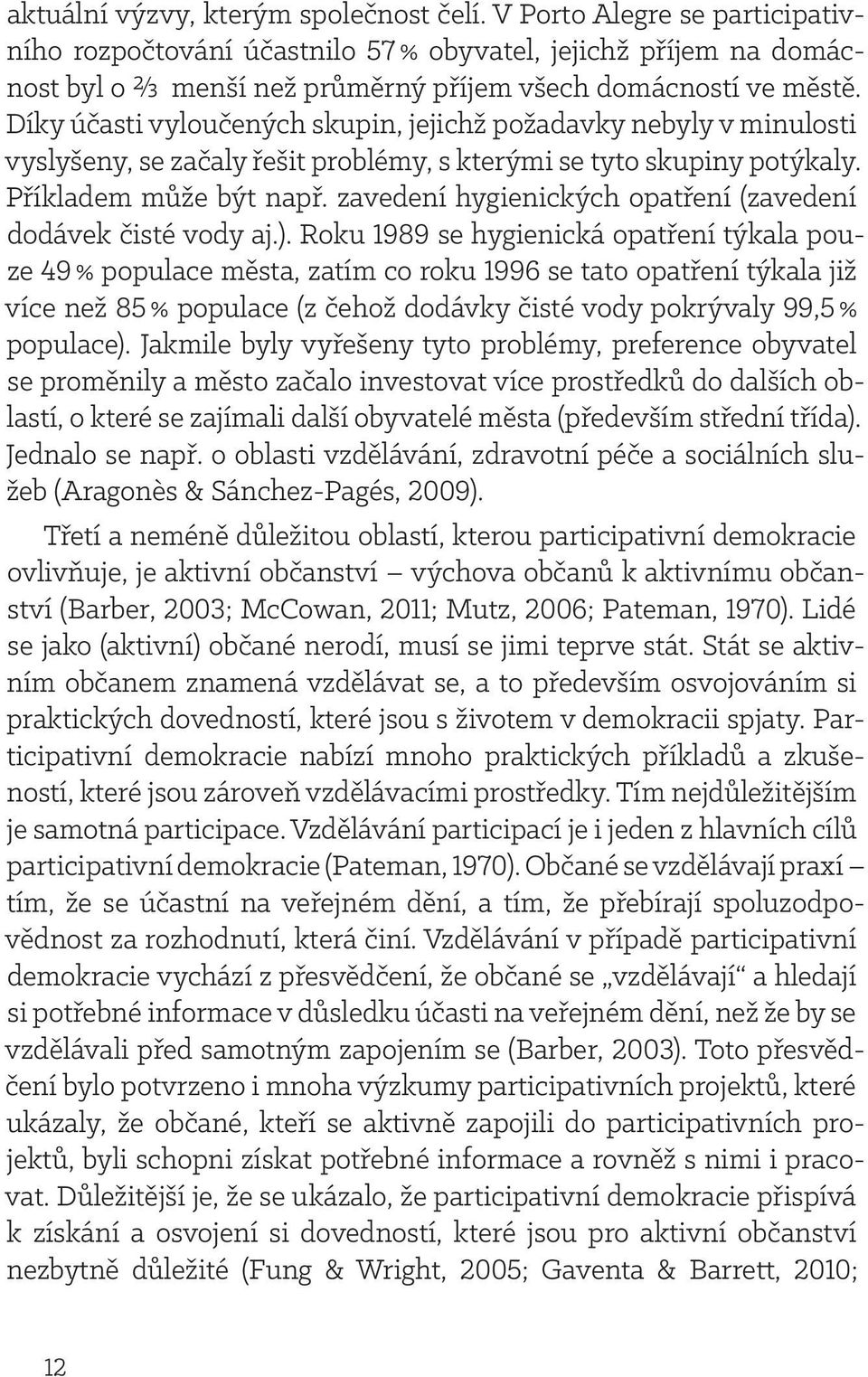 Díky účasti vyloučených skupin, jejichž požadavky nebyly v minulosti vyslyšeny, se začaly řešit problémy, s kterými se tyto skupiny potýkaly. Příkladem může být např.