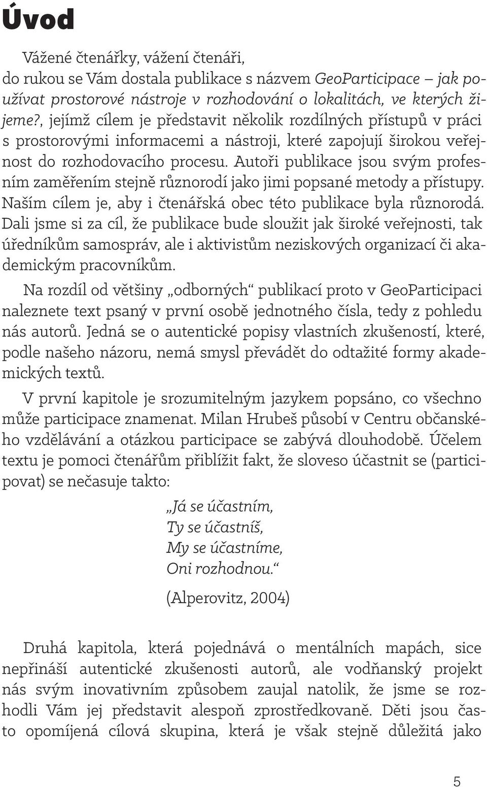 Autoři publikace jsou svým profesním zaměřením stejně různorodí jako jimi popsané metody a přístupy. Naším cílem je, aby i čtenářská obec této publikace byla různorodá.