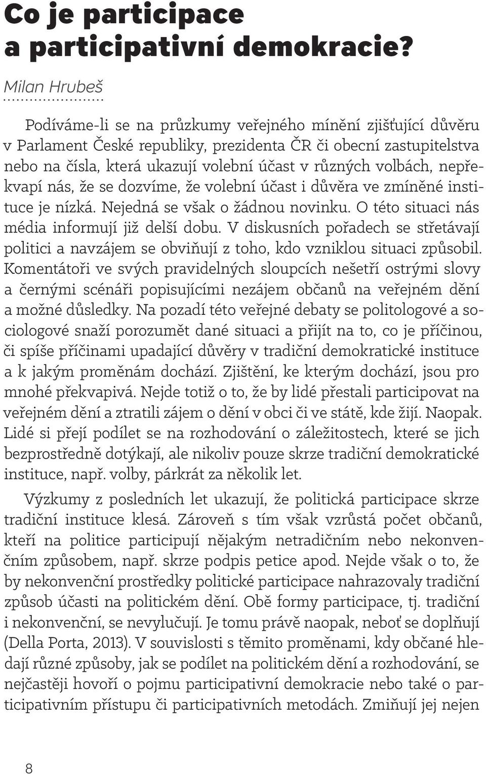 volbách, nepřekvapí nás, že se dozvíme, že volební účast i důvěra ve zmíněné instituce je nízká. Nejedná se však o žádnou novinku. O této situaci nás média informují již delší dobu.