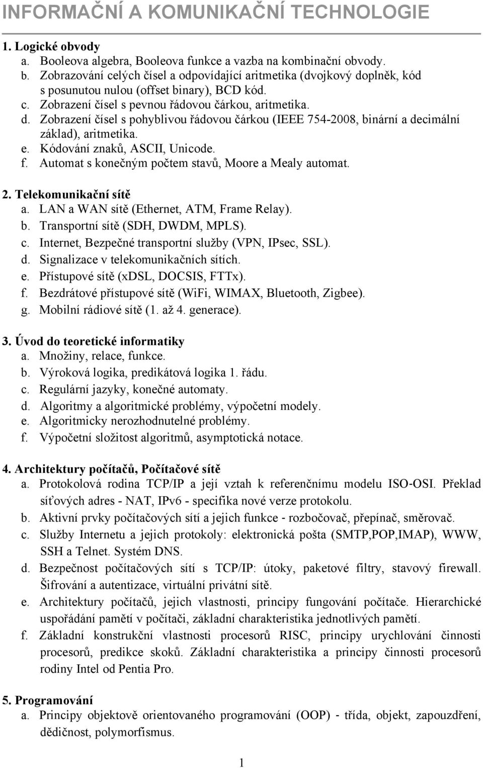 e. Kódování znaků, ASCII, Unicode. f. Automat s konečným počtem stavů, Moore a Mealy automat. 2. Telekomunikační sítě a. LAN a WAN sítě (Ethernet, ATM, Frame Relay). b.