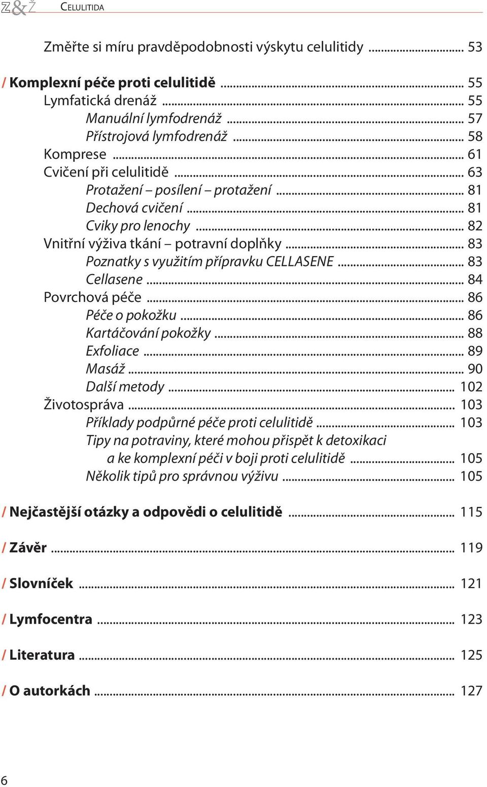 .. 83 Cellasene... 84 Povrchová péče... 86 Péče o pokožku... 86 Kartáčování pokožky... 88 Exfoliace... 89 Masáž... 90 Další metody... 102 Životospráva... 103 Příklady podpůrné péče proti celulitidě.