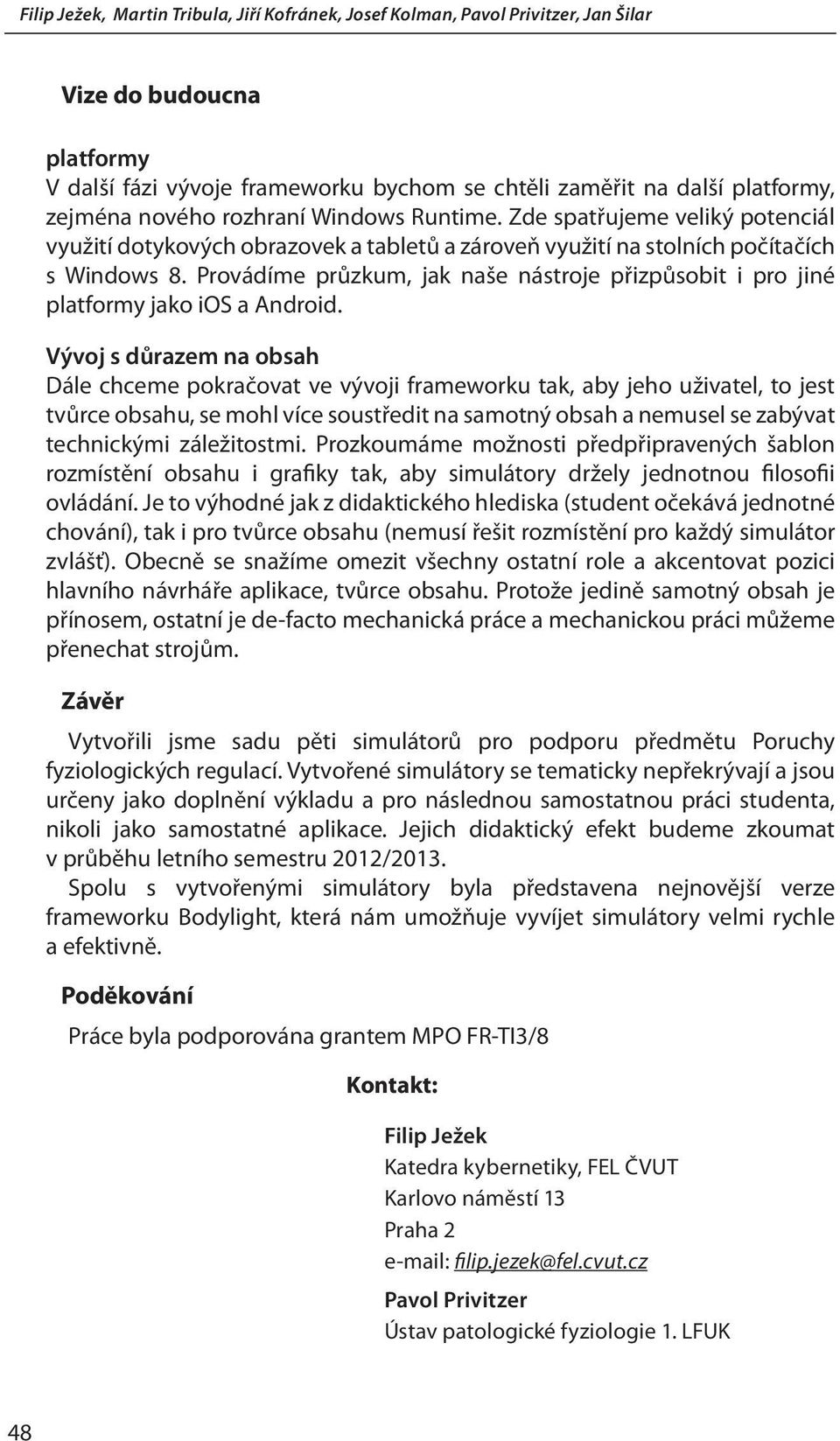 Provádíme průzkum, jak naše nástroje přizpůsobit i pro jiné platformy jako ios a Android.