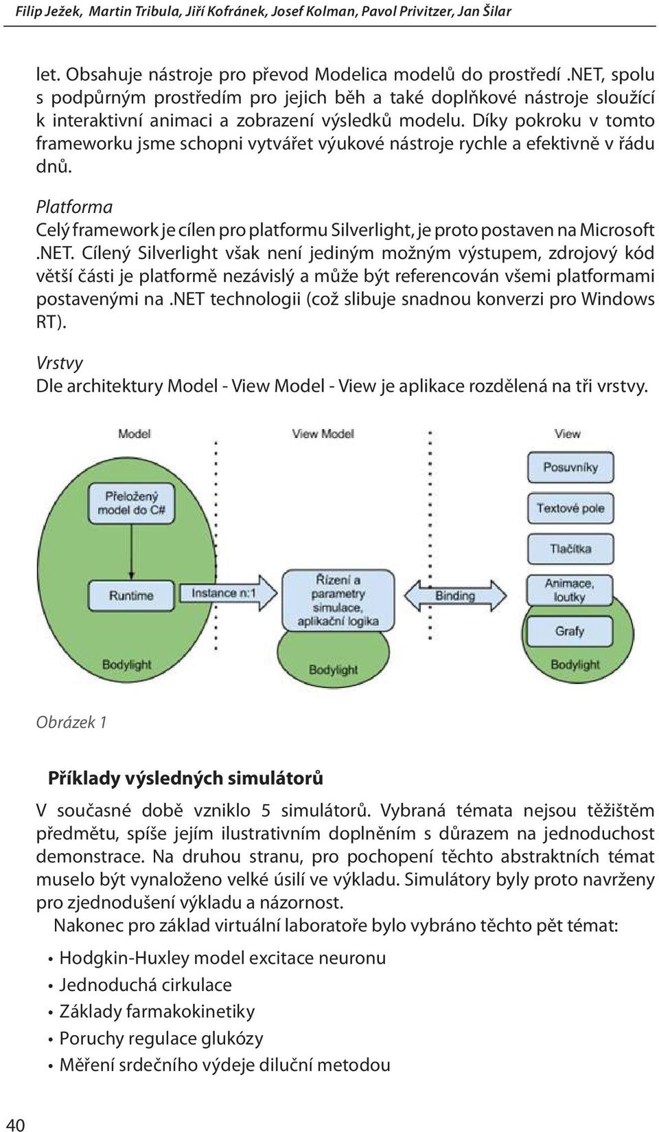 Cílený Silverlight však není jediným možným výstupem, zdrojový kód větší části je platformě nezávislý a může být referencován všemi platformami postavenými na.