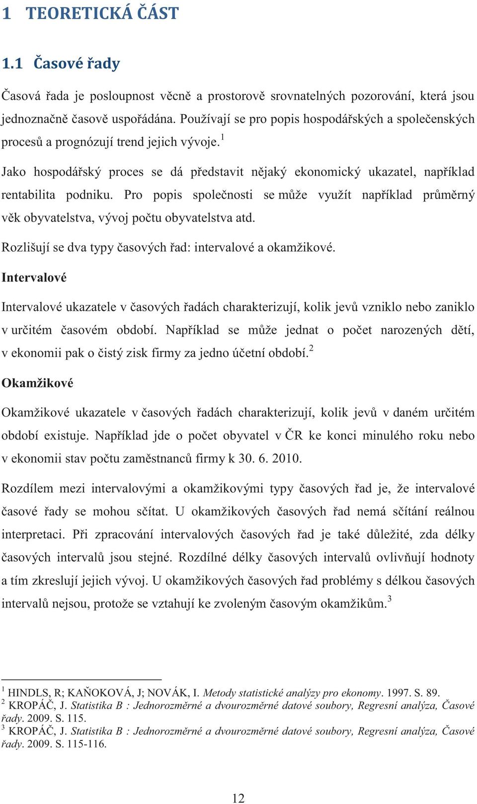 Pro popis společnosti se může využít například průměrný věk obyvatelstva, vývoj počtu obyvatelstva atd. Rozlišují se dva typy časových řad: intervalové a okamžikové.