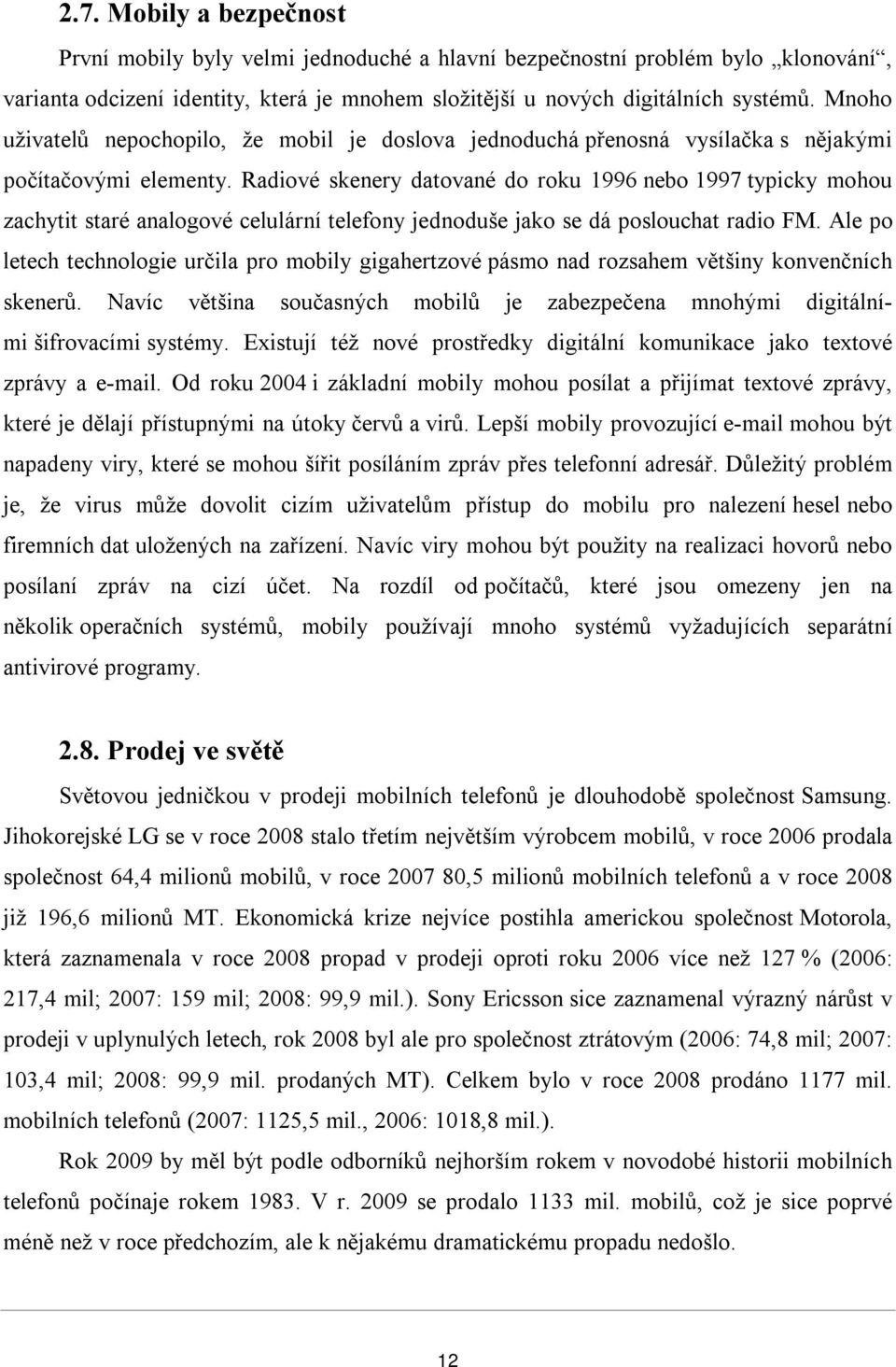 Radiové skenery datované do roku 1996 nebo 1997 typicky mohou zachytit staré analogové celulární telefony jednoduše jako se dá poslouchat radio FM.