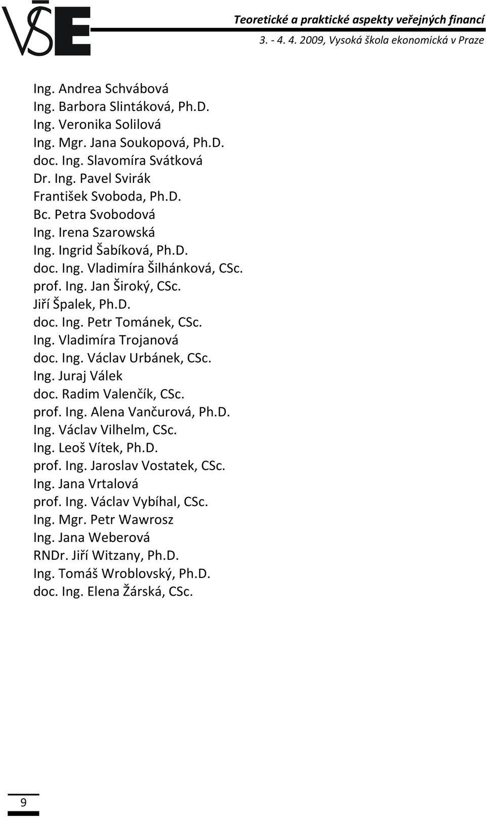 prof. Ing. Jan Široký, CSc. Jiří Špalek, Ph.D. doc. Ing. Petr Tománek, CSc. Ing. Vladimíra Trojanová doc. Ing. Václav Urbánek, CSc. Ing. Juraj Válek doc. Radim Valenčík, CSc. prof. Ing. Alena Vančurová, Ph.