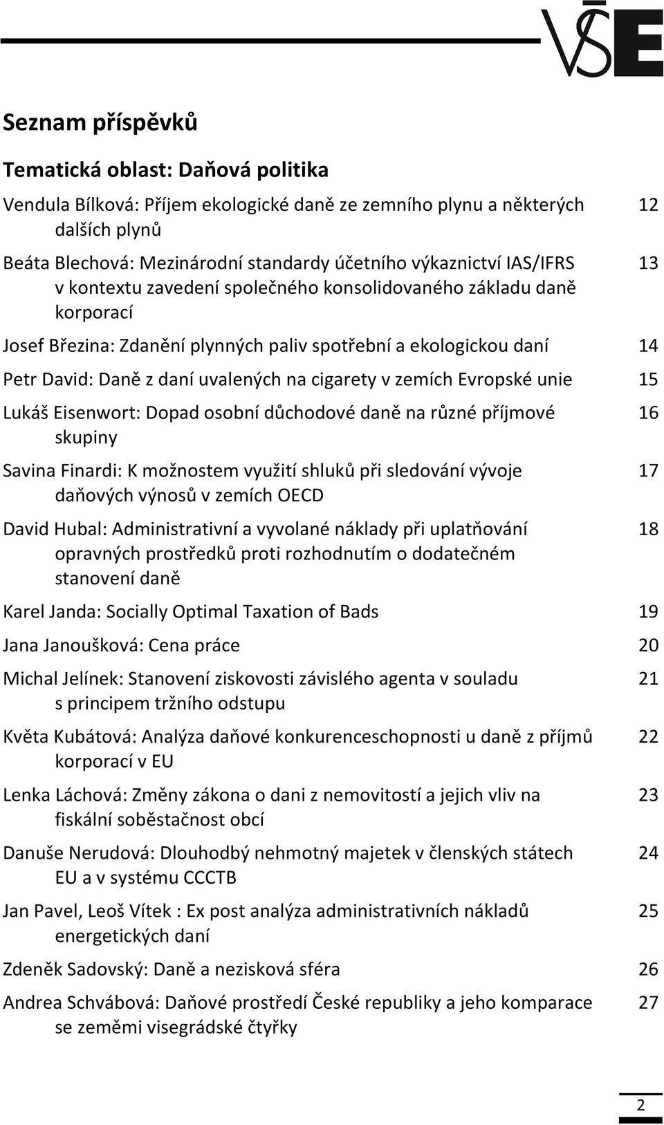 zemích Evropské unie 15 Lukáš Eisenwort: Dopad osobní důchodové daně na různé příjmové skupiny Savina Finardi: K možnostem využití shluků při sledování vývoje daňových výnosů v zemích OECD David