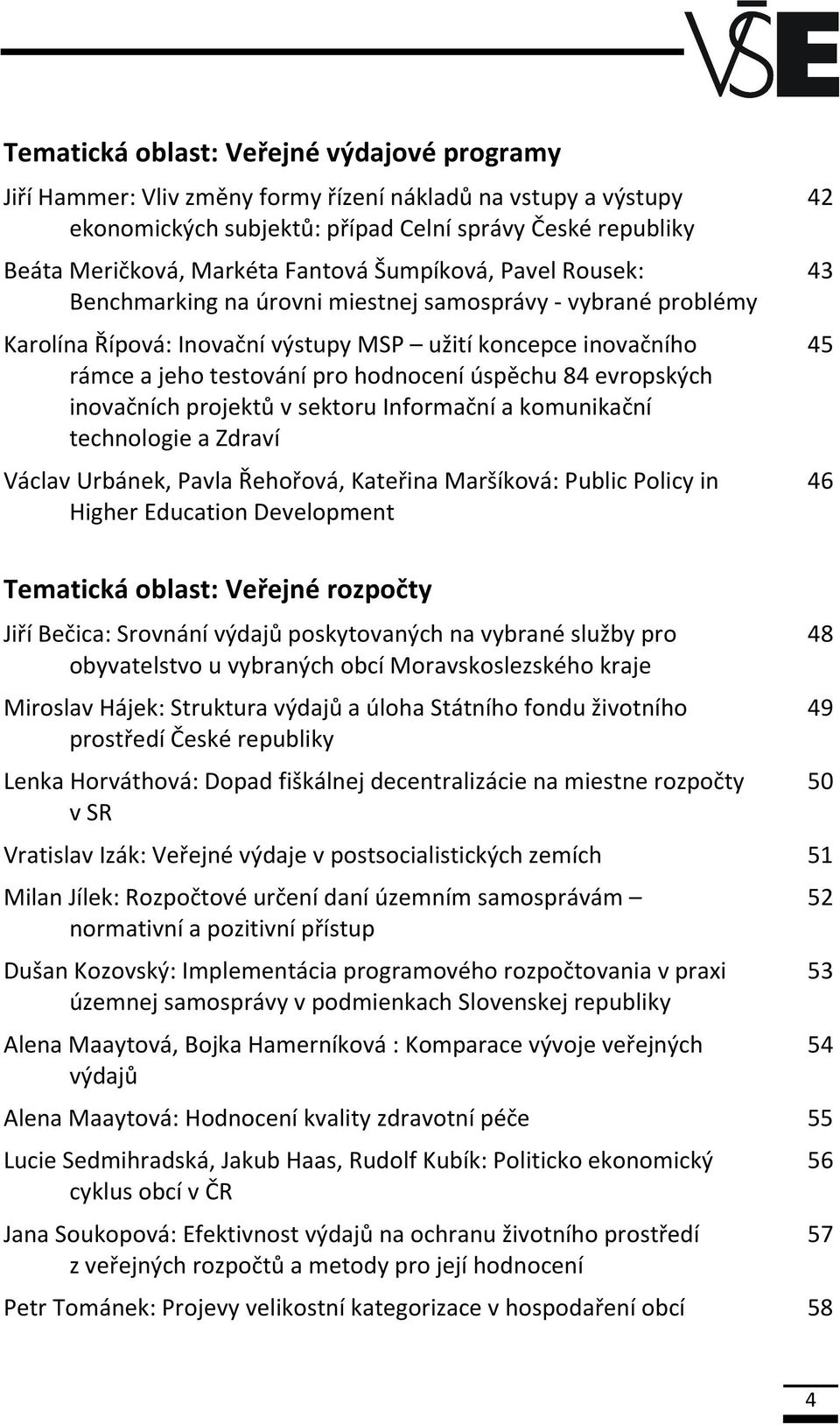 úspěchu 84 evropských inovačních projektů v sektoru Informační a komunikační technologie a Zdraví Václav Urbánek, Pavla Řehořová, Kateřina Maršíková: Public Policy in Higher Education Development 42