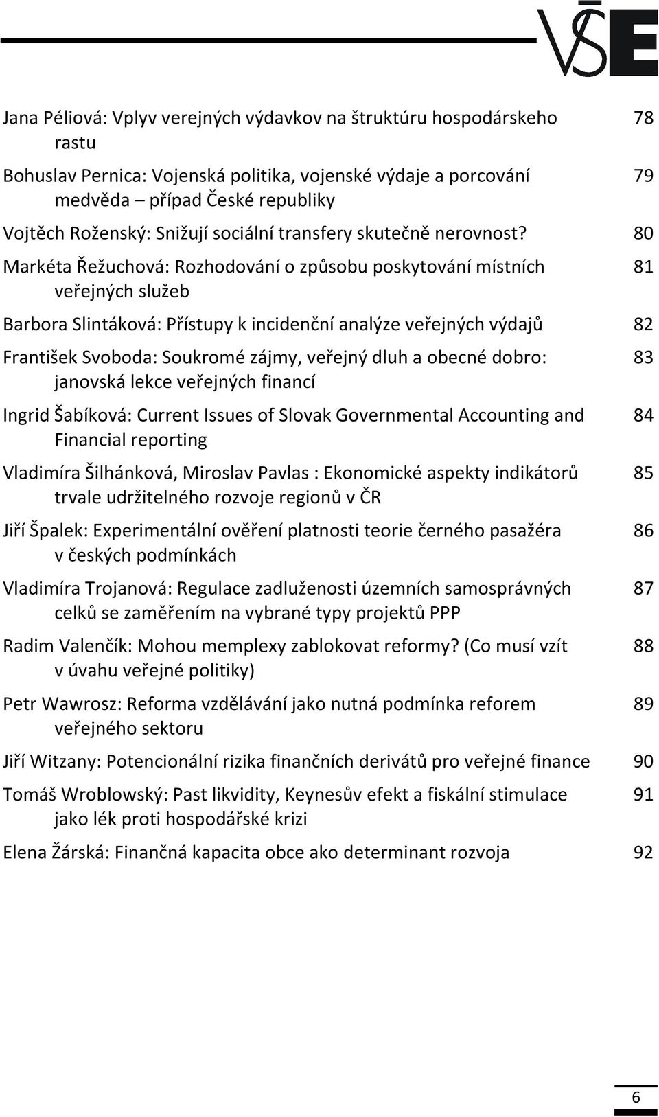 80 Markéta Řežuchová: Rozhodování o způsobu poskytování místních veřejných služeb Barbora Slintáková: Přístupy k incidenční analýze veřejných výdajů 82 František Svoboda: Soukromé zájmy, veřejný dluh