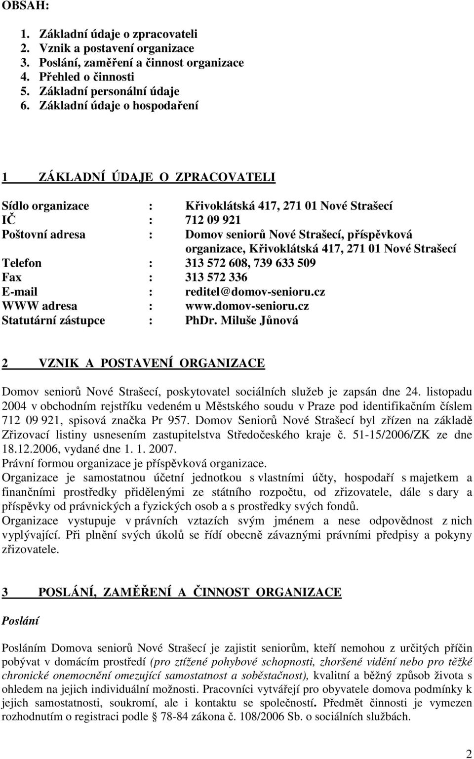 organizace, Křivoklátská 417, 271 01 Nové Strašecí Telefon : 313 572 608, 739 633 509 Fax : 313 572 336 E-mail : reditel@domov-senioru.cz WWW adresa : www.domov-senioru.cz Statutární zástupce : PhDr.