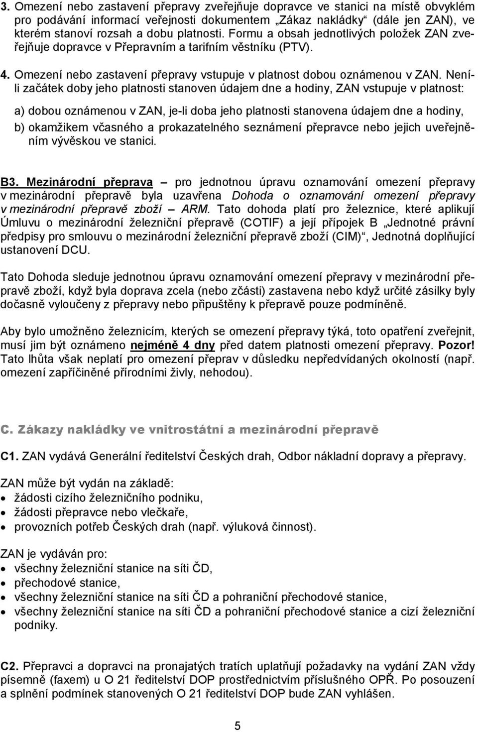 Neníli začátek doby jeho platnosti stanoven údajem dne a hodiny, ZAN vstupuje v platnost: a) dobou oznámenou v ZAN, je-li doba jeho platnosti stanovena údajem dne a hodiny, b) okamžikem včasného a