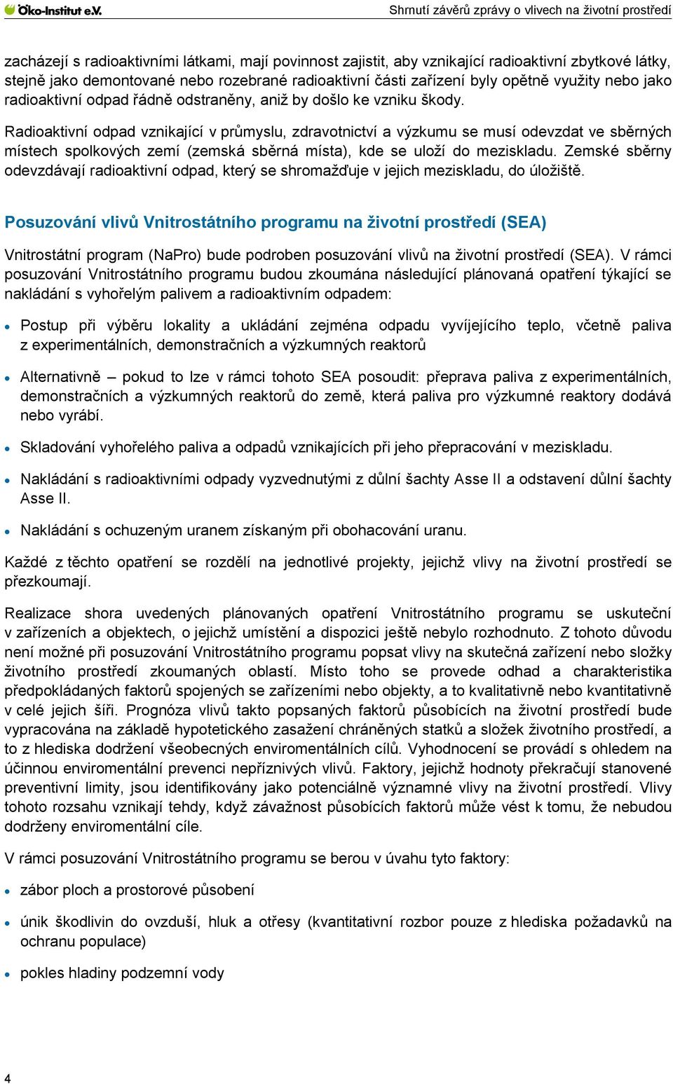 Radioaktivní odpad vznikající v průmyslu, zdravotnictví a výzkumu se musí odevzdat ve sběrných místech spolkových zemí (zemská sběrná místa), kde se uloží do meziskladu.