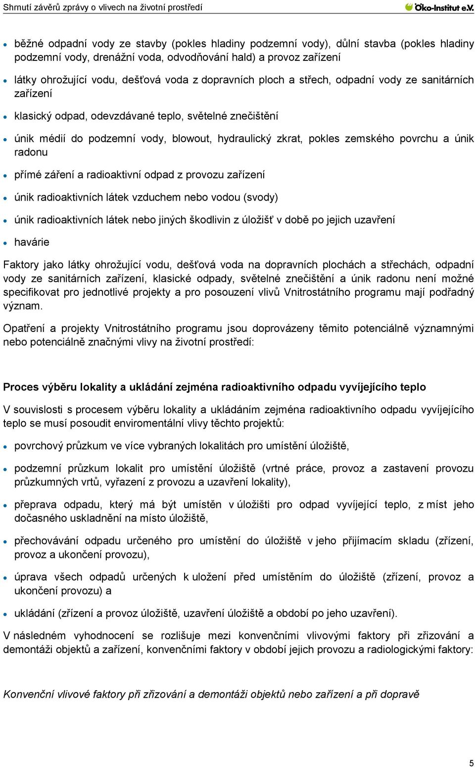 a únik radonu přímé záření a radioaktivní odpad z provozu zařízení únik radioaktivních látek vzduchem nebo vodou (svody) únik radioaktivních látek nebo jiných škodlivin z úložišť v době po jejich