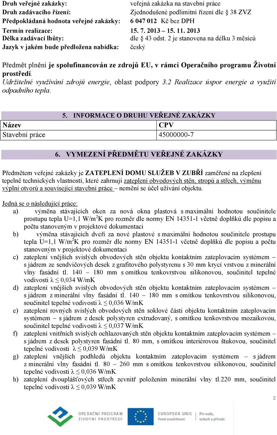 2 je stanovena na délku 3 měsíců Jazyk v jakém bude předložena nabídka: český Předmět plnění je spolufinancován ze zdrojů EU, v rámci Operačního programu Životní prostředí.