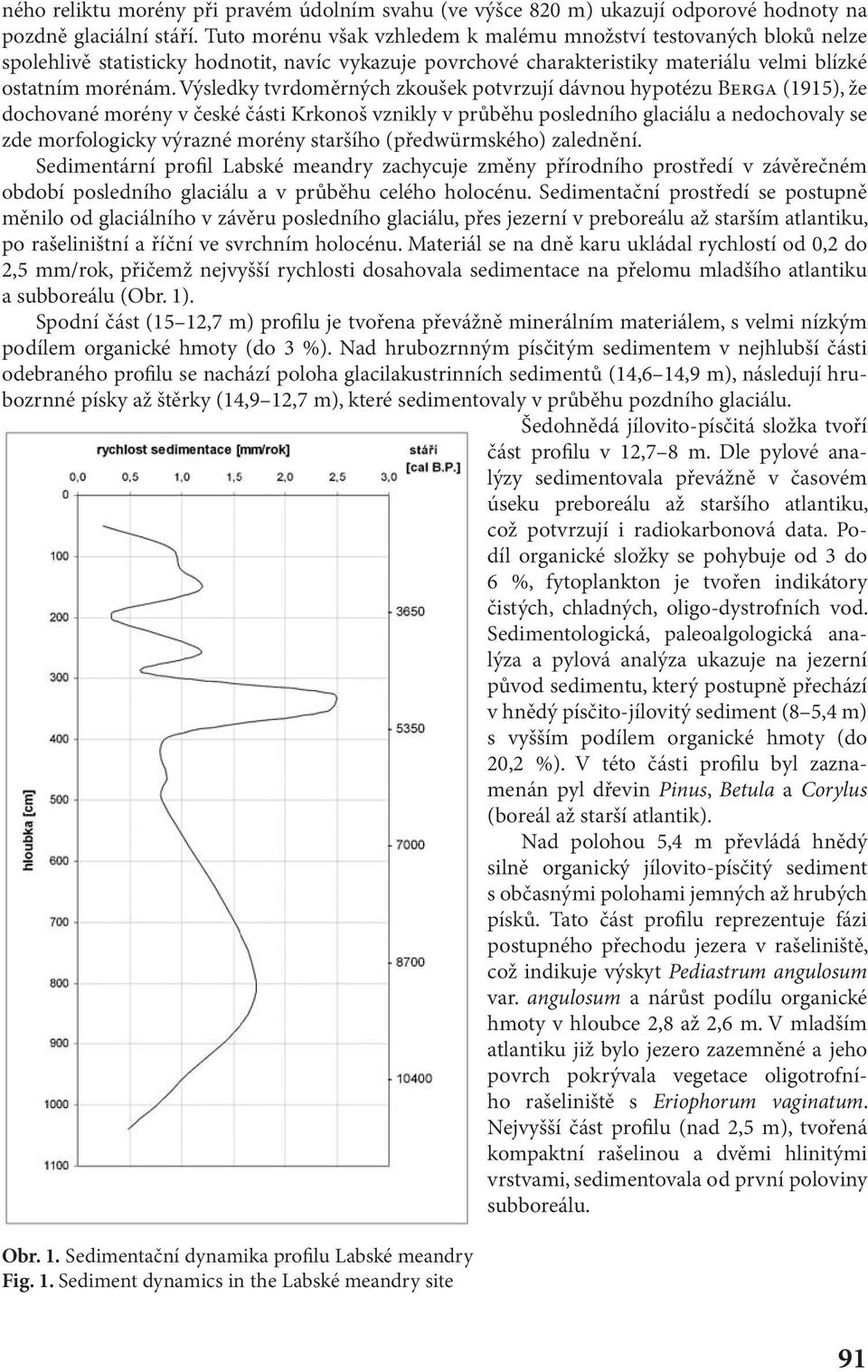 Výsledky tvrdoměrných zkoušek potvrzují dávnou hypotézu BERGA (1915), že dochované morény v české části Krkonoš vznikly v průběhu posledního glaciálu a nedochovaly se zde morfologicky výrazné morény