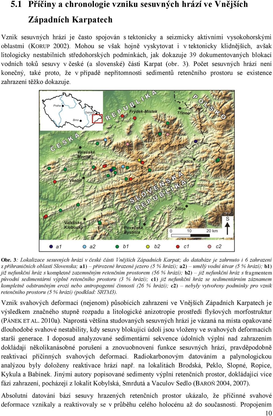 části Karpat (obr. 3). Počet sesuvných hrází není konečný, také proto, ţe v případě nepřítomnosti sedimentŧ retenčního prostoru se existence zahrazení těţko dokazuje. Obr.