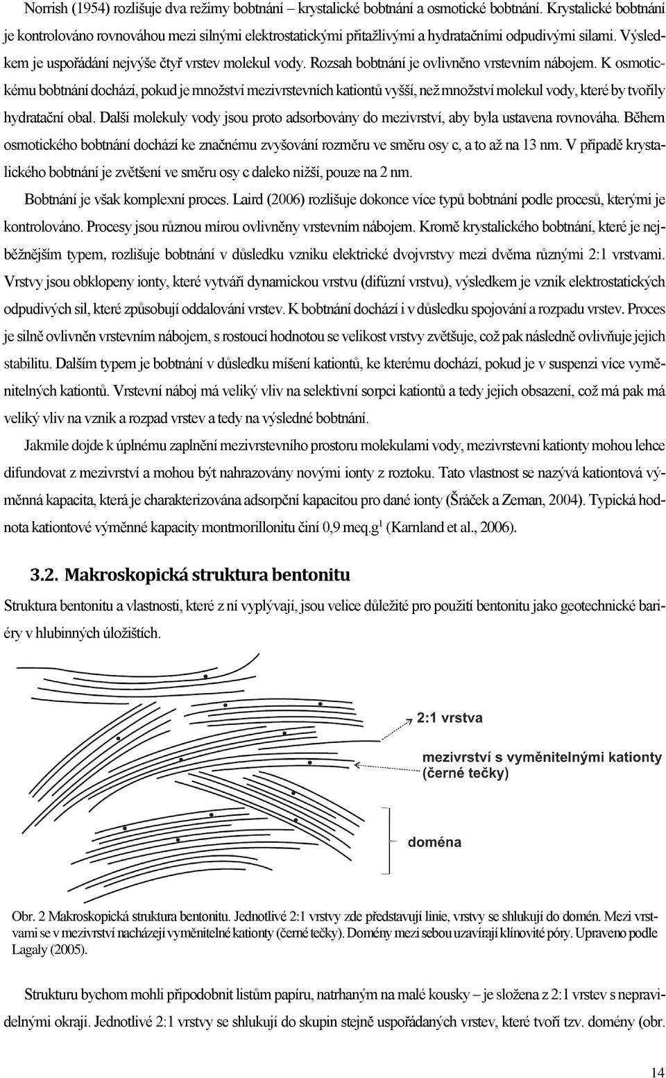 Rozsah bobtnání je ovlivněno vrstevním nábojem. K osmotickému bobtnání dochází, pokud je množství mezivrstevních kationtů vyšší, než množství molekul vody, které by tvořily hydratační obal.