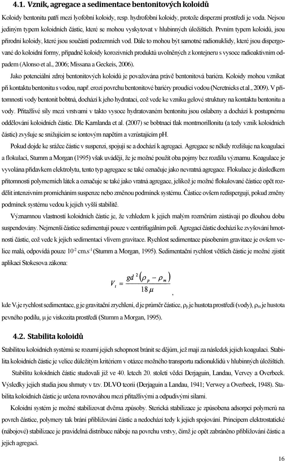 Dále to mohou být samotné radionuklidy, které jsou dispergované do koloidní formy, případně koloidy korozivních produktů uvolněných z kontejneru s vysoce radioaktivním odpadem (Alonso et al.