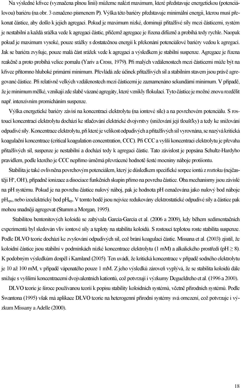 Pokud je maximum nízké, dominují přitažlivé síly mezi částicemi, systém je nestabilní a každá srážka vede k agregaci částic, přičemž agregace je řízena difúzně a probíhá tedy rychle.