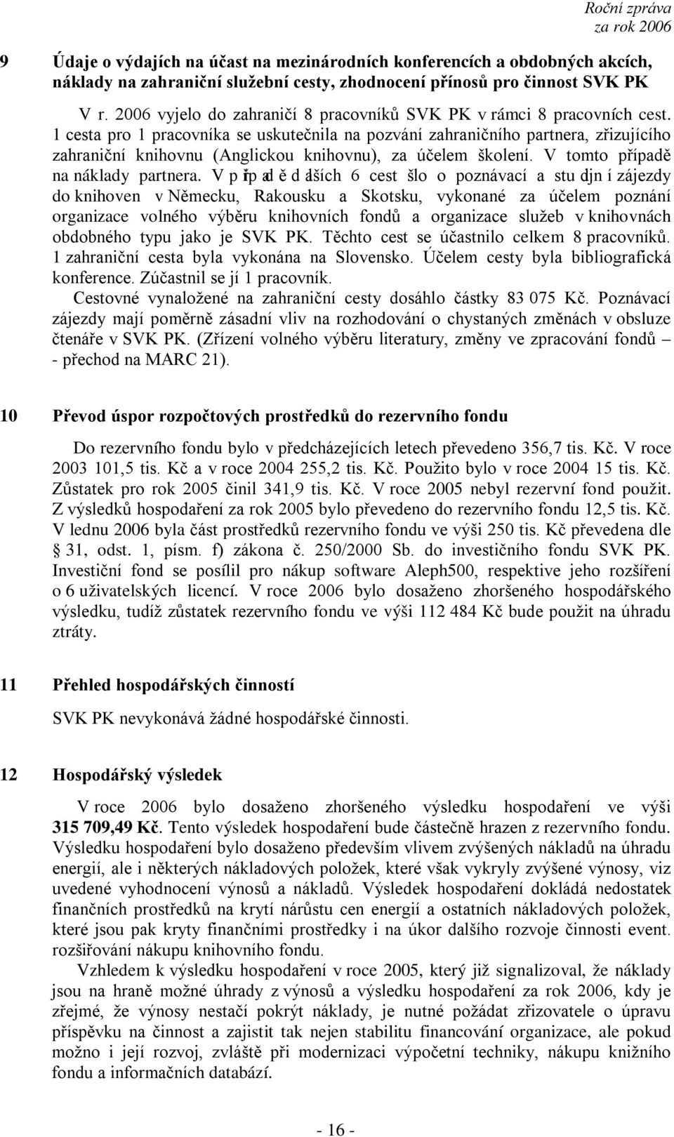 1 cesta pro 1 pracovníka se uskutečnila na pozvání zahraničního partnera, zřizujícího zahraniční knihovnu (Anglickou knihovnu), za účelem školení. V tomto případě na náklady partnera.