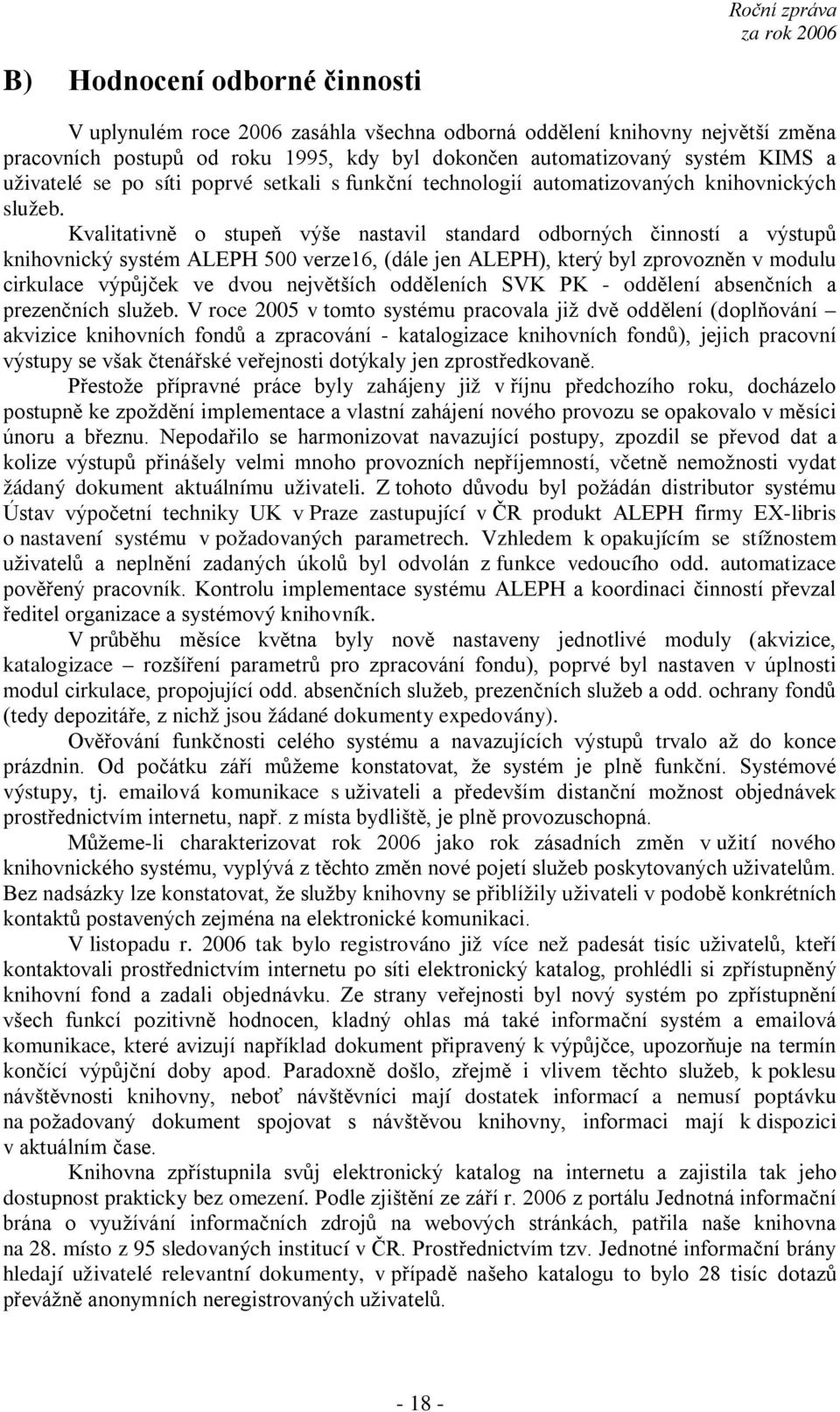 Kvalitativně o stupeň výše nastavil standard odborných činností a výstupů knihovnický systém ALEPH 500 verze16, (dále jen ALEPH), který byl zprovozněn v modulu cirkulace výpůjček ve dvou největších