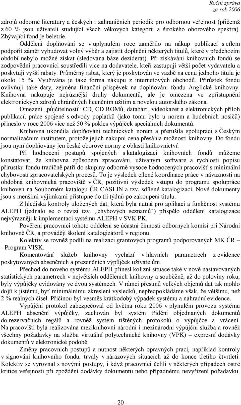 Oddělení doplňování se v uplynulém roce zaměřilo na nákup publikací s cílem podpořit záměr vybudovat volný výběr a zajistit doplnění některých titulů, které v předchozím období nebylo možné získat