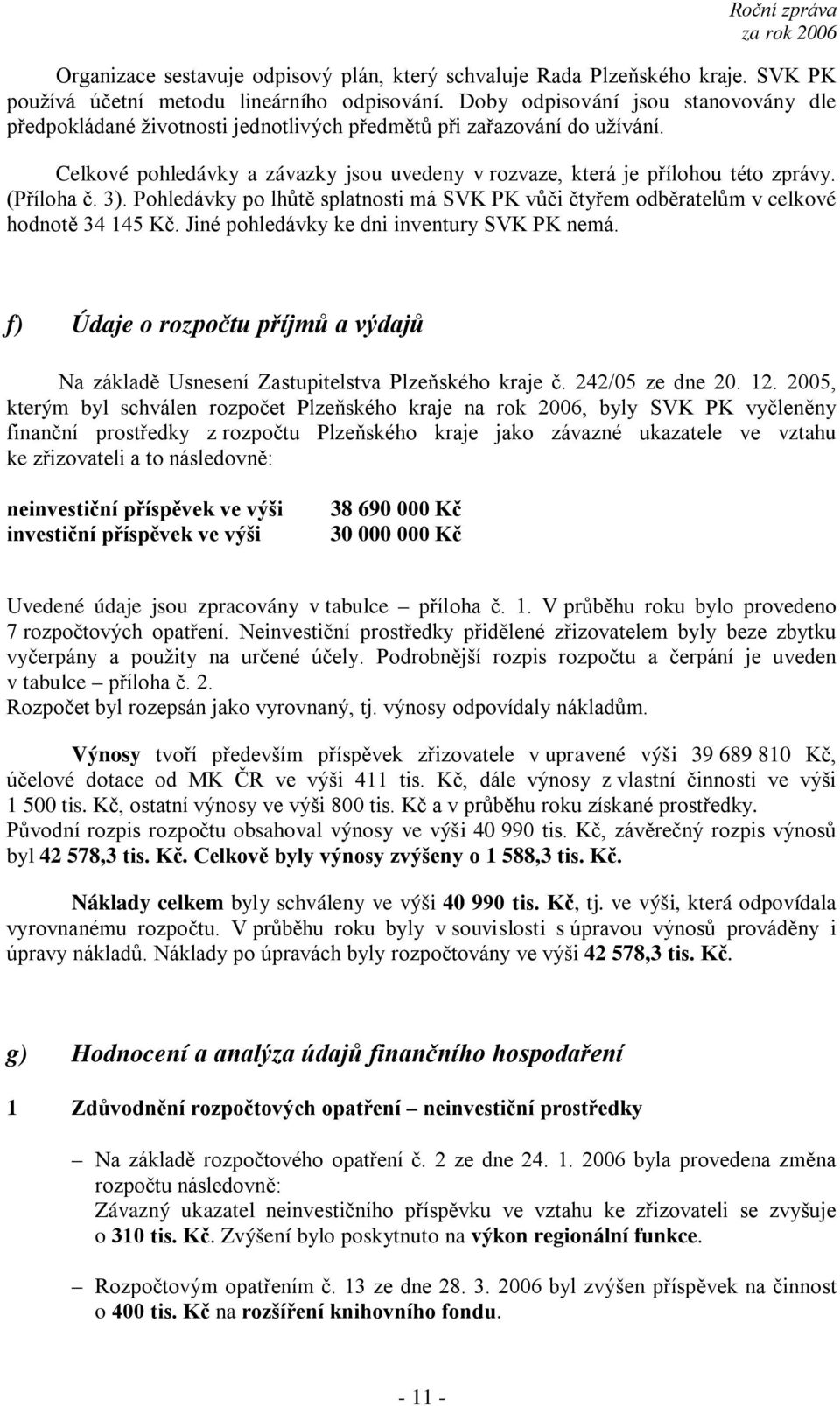 (Příloha č. 3). Pohledávky po lhůtě splatnosti má SVK PK vůči čtyřem odběratelům v celkové hodnotě 34 145 Kč. Jiné pohledávky ke dni inventury SVK PK nemá.