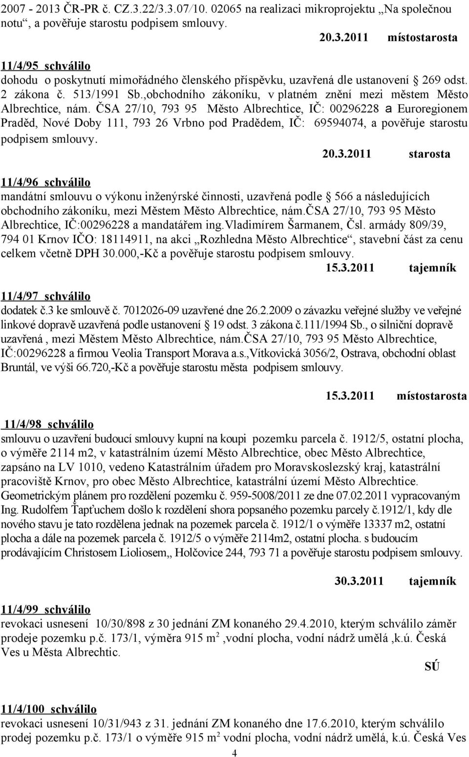 ČSA 27/10, 793 95 Město Albrechtice, IČ: 00296228 a Euroregionem Praděd, Nové Doby 111, 793 26 Vrbno pod Pradědem, IČ: 69594074, a pověřuje starostu podpisem smlouvy. 20.3.2011 starosta 11/4/96 schválilo mandátní smlouvu o výkonu inženýrské činnosti, uzavřená podle 566 a následujících obchodního zákoníku, mezi Městem Město Albrechtice, nám.