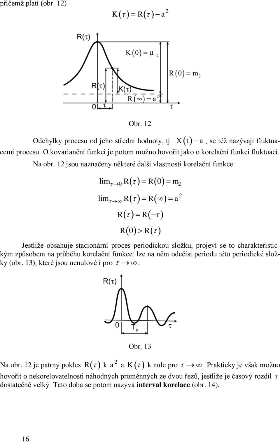 jsou naznačeny některé další vlastnosti korelační unkce: lim R R m lim R R a R R R R Jestliže obsahuje stacionární proces periodickou složku, projeví se to charakteristickým způsobem na