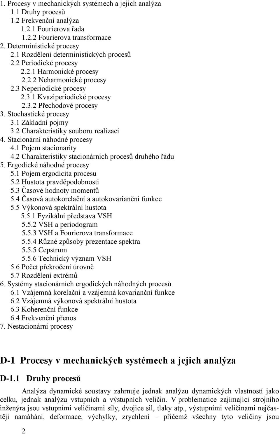 Charakteristiky souboru realizací 4. Stacionární náhodné procesy 4. Pojem stacionarity 4. Charakteristiky stacionárních procesů druhého řádu 5. Ergodické náhodné procesy 5. Pojem ergodicita procesu 5.