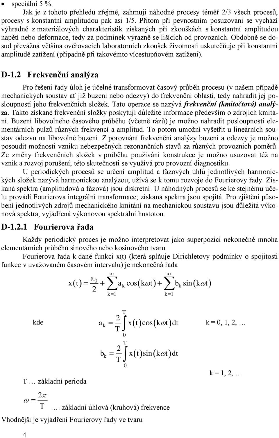 provozních. Obdobně se dosud převážná většina ověřovacích laboratorních zkoušek životnosti uskutečňuje při konstantní amplitudě zatížení (případně při takovémto vícestupňovém zatížení). D-.