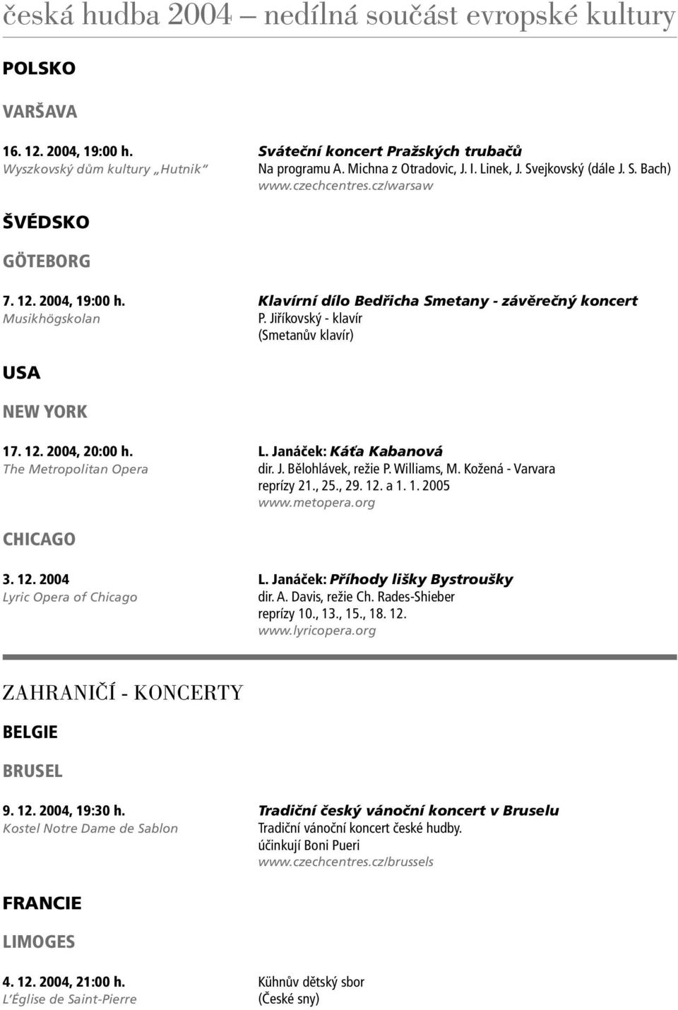 Janáček: Káťa Kabanová The Metropolitan Opera dir. J. Bělohlávek, režie P. Williams, M. Kožená - Varvara reprízy 21., 25., 29. 12. a 1. 1. 2005 www.metopera.org CHICAGO 3. 12. 2004 L.
