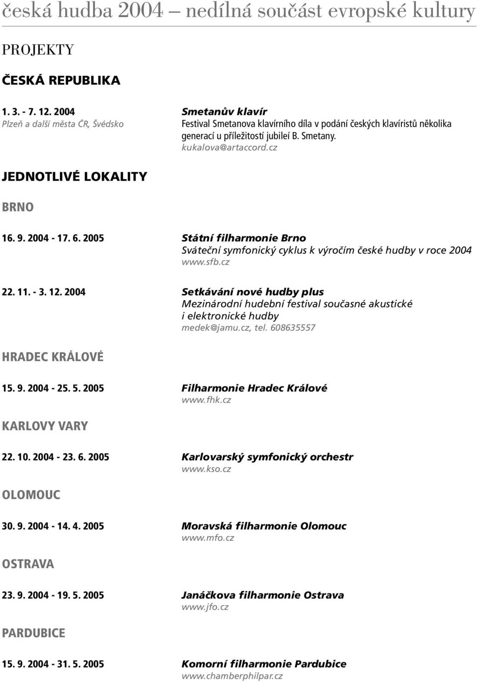 2004 Setkávání nové hudby plus Mezinárodní hudební festival současné akustické i elektronické hudby medek@jamu.cz, tel. 608635557 HRADEC KRÁLOVÉ 15. 9. 2004-25. 5.