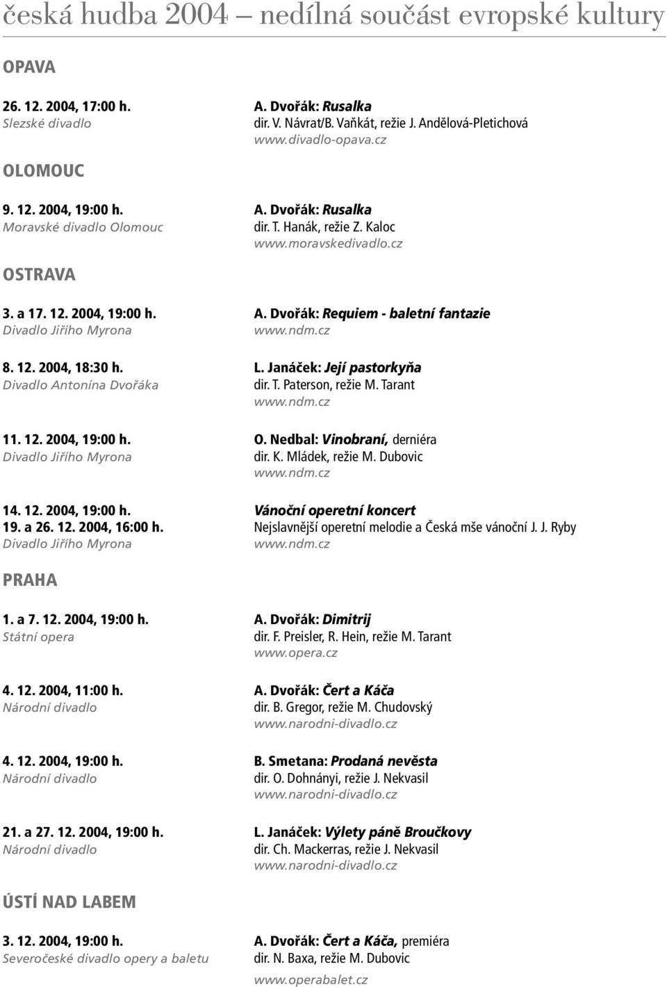 Janáček: Její pastorkyňa Divadlo Antonína Dvořáka dir. T. Paterson, režie M. Tarant www.ndm.cz 11. 12. 2004, 19:00 h. O. Nedbal: Vinobraní, derniéra Divadlo Jiřího Myrona dir. K. Mládek, režie M.