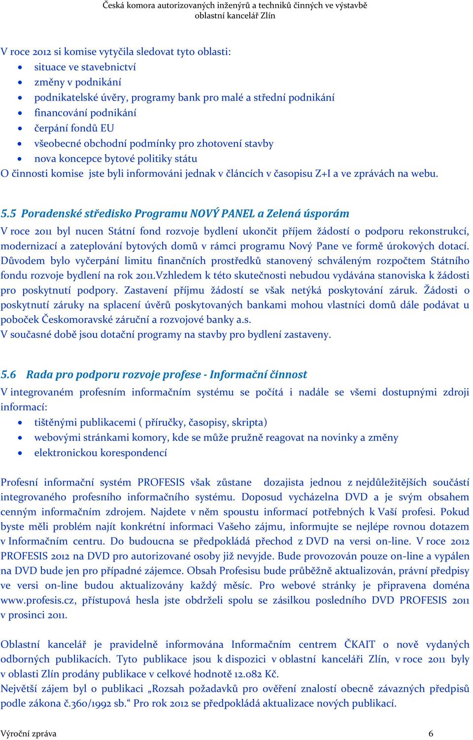 5 Poradenské středisko Programu NOVÝ PANEL a Zelená úsporám V roce 2011 byl nucen Státní fond rozvoje bydlení ukončit příjem žádostí o podporu rekonstrukcí, modernizací a zateplování bytových domů v