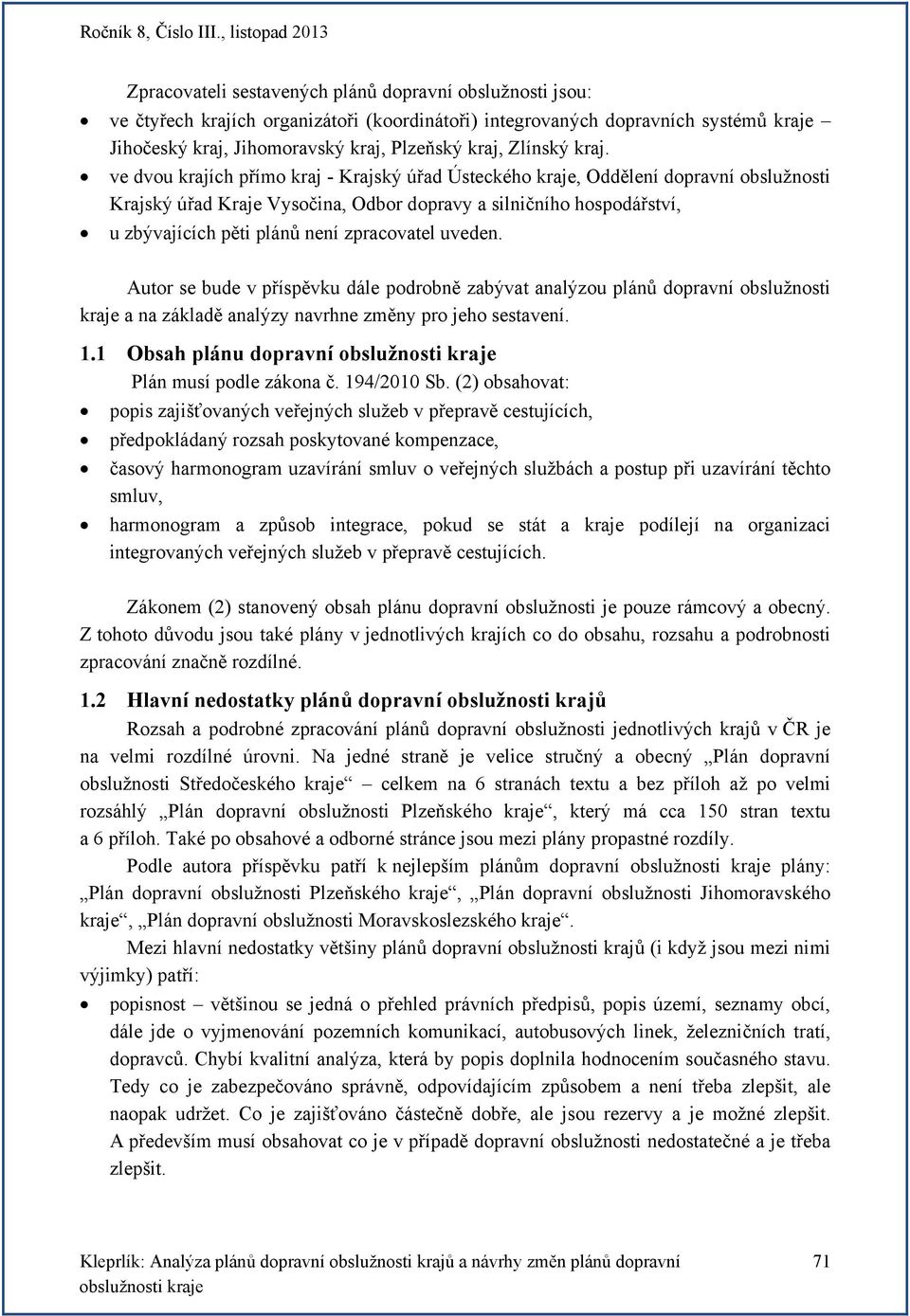 ve dvou krajích přímo kraj - Krajský úřad Ústeckého kraje, Oddělení dopravní obslužnosti Krajský úřad Kraje Vysočina, Odbor dopravy a silničního hospodářství, u zbývajících pěti plánů není